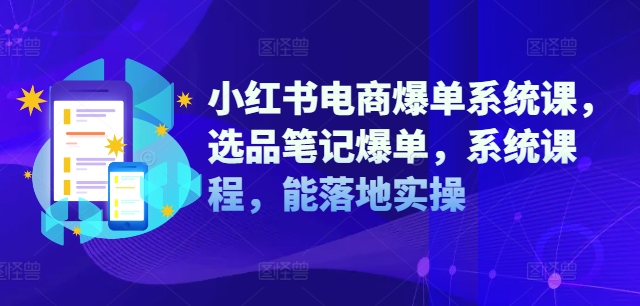 小红书电商爆单系统课，选品笔记爆单，系统课程，能落地实操-逐光创享汇