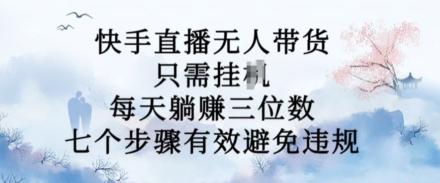 10月新玩法，快手直播无人带货，每天躺Z三位数，七个步骤有效避免违规【揭秘】-逐光创享汇