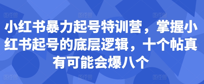 小红书暴力起号特训营，掌握小红书起号的底层逻辑，十个帖真有可能会爆八个-逐光创享汇