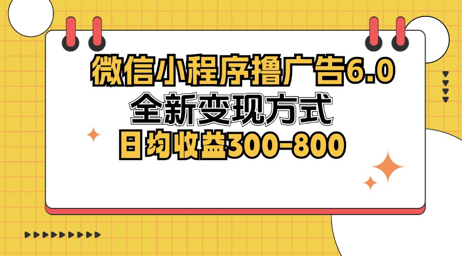 微信小程序撸广告6.0，全新变现方式，日均收益300-800-逐光创享汇