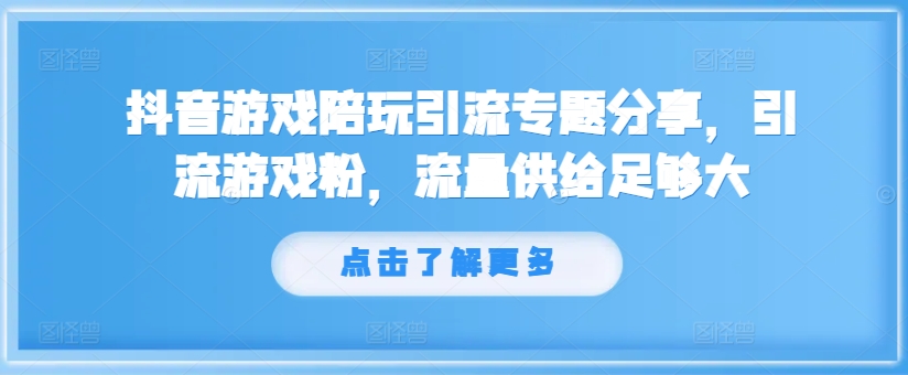 抖音游戏陪玩引流专题分享，引流游戏粉，流量供给足够大-逐光创享汇