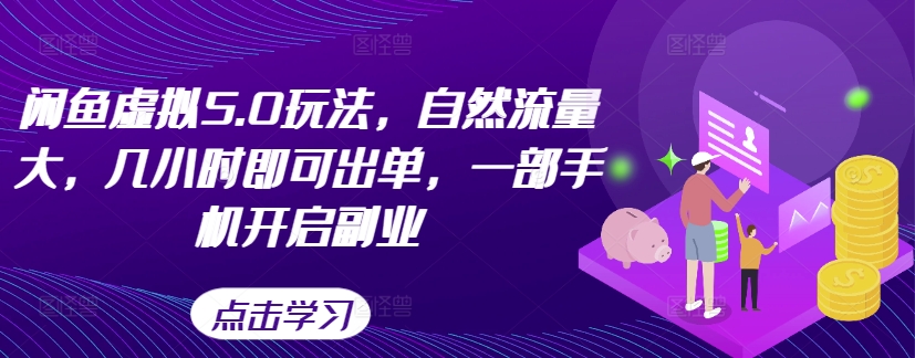 闲鱼虚拟5.0玩法，自然流量大，几小时即可出单，一部手机开启副业-逐光创享汇