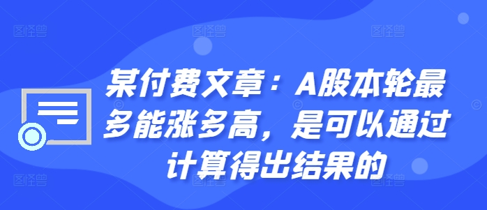 某付费文章：A股本轮最多能涨多高，是可以通过计算得出结果的-逐光创享汇