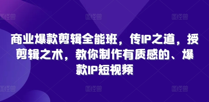 商业爆款剪辑全能班，传IP之道，授剪辑之术，教你制作有质感的、爆款IP短视频-逐光创享汇