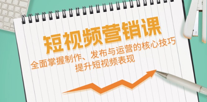 短视频&营销课：全面掌握制作、发布与运营的核心技巧，提升短视频表现-逐光创享汇