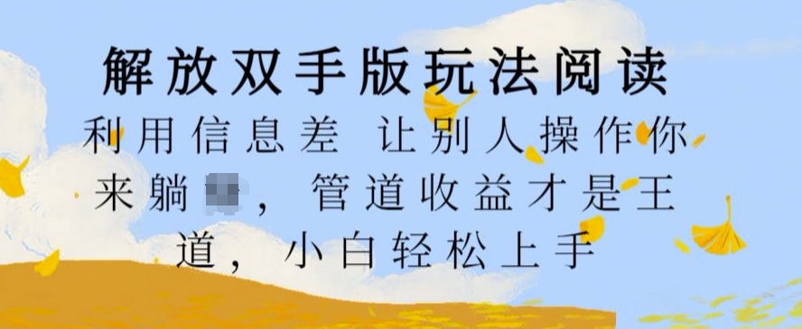 解放双手版玩法阅读，利用信息差让别人操作你来躺Z，管道收益才是王道，小白轻松上手【揭秘】-逐光创享汇