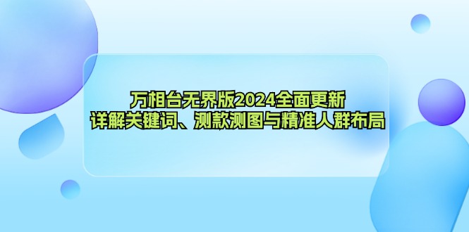 万相台无界版2024全面更新，详解关键词、测款测图与精准人群布局-逐光创享汇