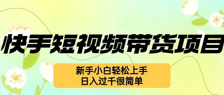 快手短视频带货项目，最新玩法 新手小白轻松上手，日入过千很简单-逐光创享汇