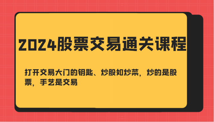 2024股票交易通关课-打开交易大门的钥匙、炒股如炒菜，炒的是股票，手艺是交易-逐光创享汇