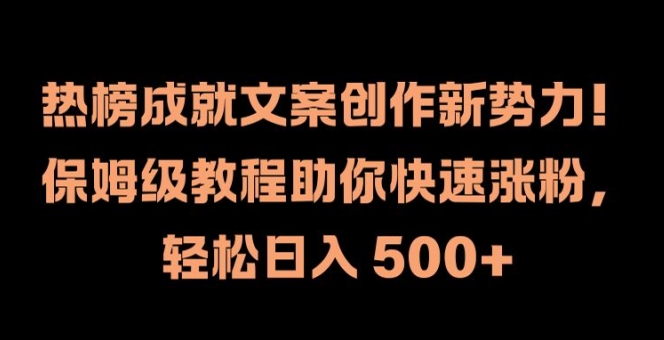 热榜成就文案创作新势力，保姆级教程助你快速涨粉，轻松日入 500+【揭秘】-逐光创享汇