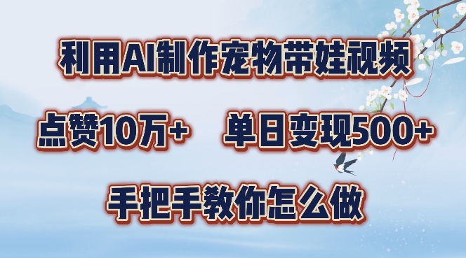 利用AI制作宠物带娃视频，轻松涨粉，点赞10万+，单日变现三位数，手把手教你怎么做【揭秘】-逐光创享汇