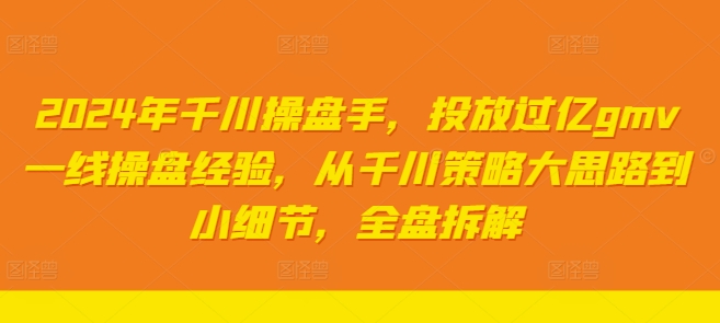 2024年千川操盘手，投放过亿gmv一线操盘经验，从千川策略大思路到小细节，全盘拆解-逐光创享汇