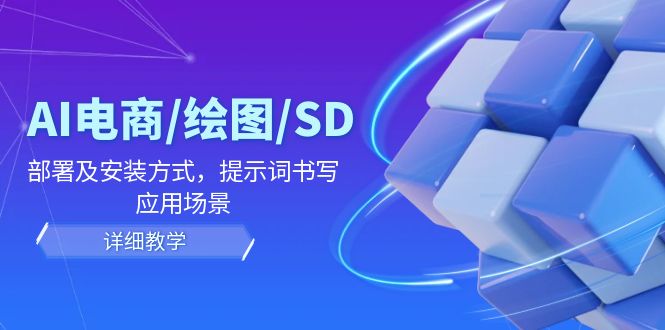 AI-电商/绘图/SD/详细教程：部署与安装方式，提示词-书写，应用场景-逐光创享汇