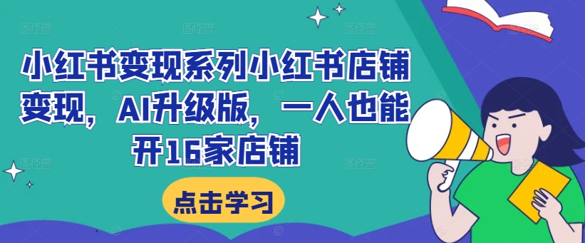 小红书变现系列小红书店铺变现，AI升级版，一人也能开16家店铺-逐光创享汇