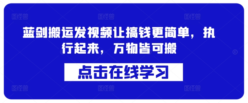 蓝剑搬运发视频让搞钱更简单，执行起来，万物皆可搬-逐光创享汇