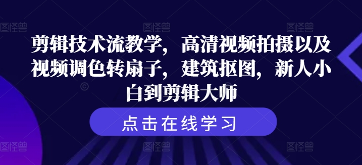 剪辑技术流教学，高清视频拍摄以及视频调色转扇子，建筑抠图，新人小白到剪辑大师-逐光创享汇