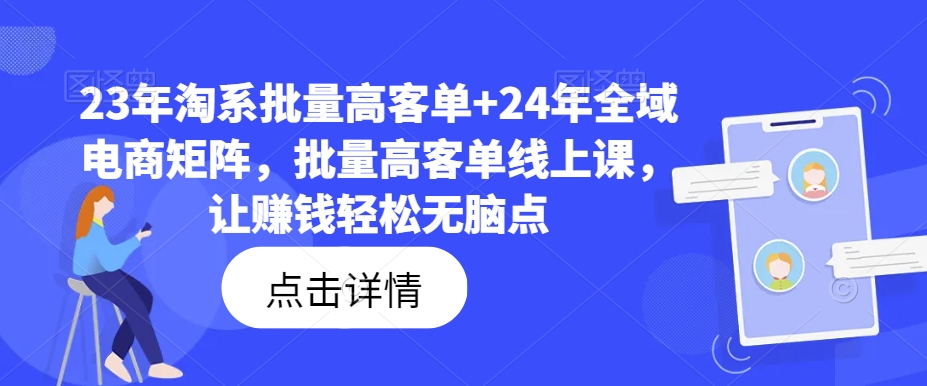 23年淘系批量高客单+24年全域电商矩阵，批量高客单线上课，让赚钱轻松无脑点-逐光创享汇